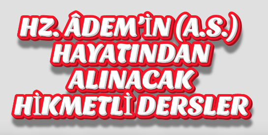 HZ. ÂDEM’İN (A.S.) HAYATINDAN ALINACAK HİKMETLİ DERSLER