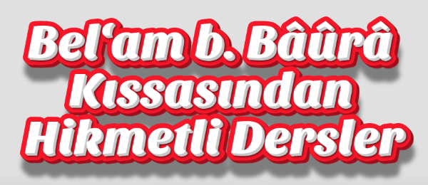 Bel‘am b. Bâûrâ Kıssasından Hikmetli Dersler